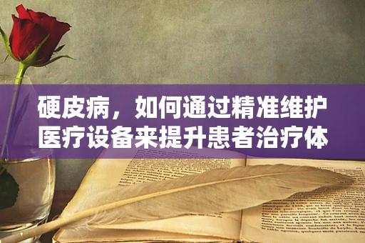 硬皮病，如何通过精准维护医疗设备来提升患者治疗体验？