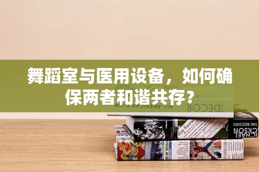 舞蹈室与医用设备，如何确保两者和谐共存？