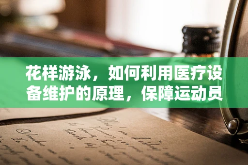 花样游泳，如何利用医疗设备维护的原理，保障运动员健康？