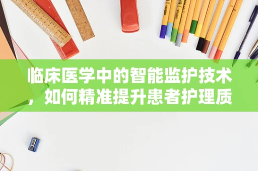 临床医学中的智能监护技术，如何精准提升患者护理质量？