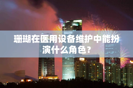 珊瑚在医用设备维护中能扮演什么角色？