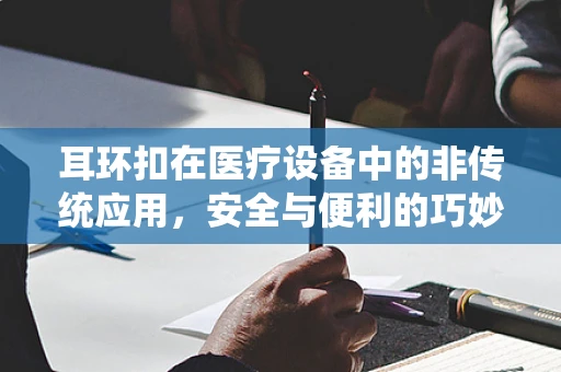 耳环扣在医疗设备中的非传统应用，安全与便利的巧妙结合