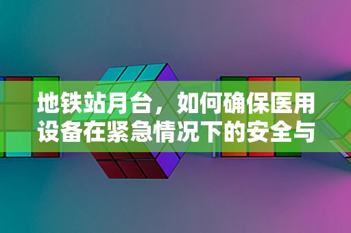 地铁站月台，如何确保医用设备在紧急情况下的安全与高效？