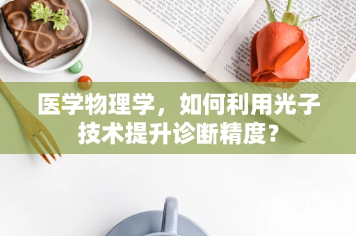 医学物理学，如何利用光子技术提升诊断精度？