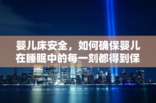 婴儿床安全，如何确保婴儿在睡眠中的每一刻都得到保护？