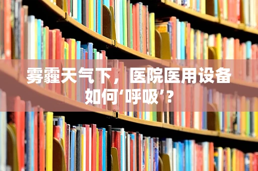 雾霾天气下，医院医用设备如何‘呼吸’？