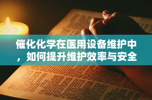 催化化学在医用设备维护中，如何提升维护效率与安全性？