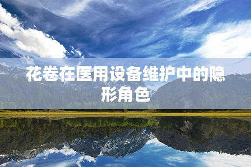 花卷在医用设备维护中的隐形角色