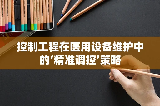 控制工程在医用设备维护中的‘精准调控’策略