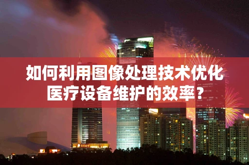 如何利用图像处理技术优化医疗设备维护的效率？