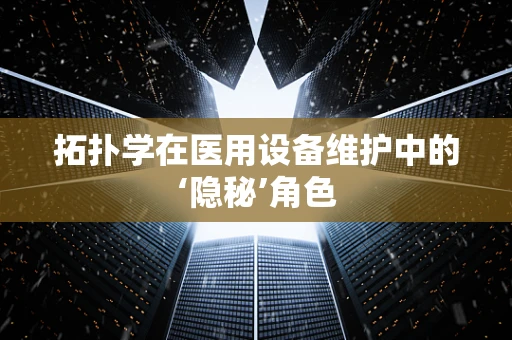 拓扑学在医用设备维护中的‘隐秘’角色