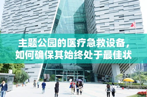 主题公园的医疗急救设备，如何确保其始终处于最佳状态？