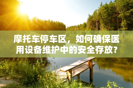摩托车停车区，如何确保医用设备维护中的安全存放？