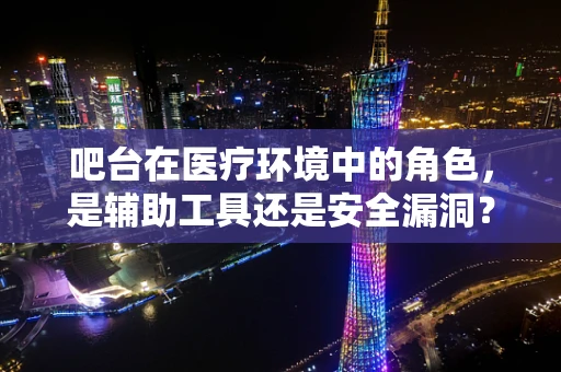 吧台在医疗环境中的角色，是辅助工具还是安全漏洞？