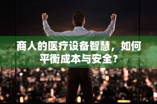 商人的医疗设备智慧，如何平衡成本与安全？