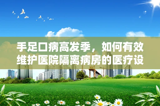 手足口病高发季，如何有效维护医院隔离病房的医疗设备？