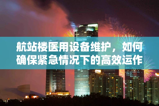 航站楼医用设备维护，如何确保紧急情况下的高效运作？
