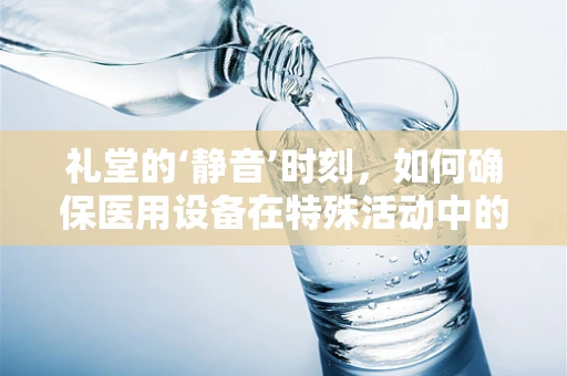礼堂的‘静音’时刻，如何确保医用设备在特殊活动中的平稳运行？