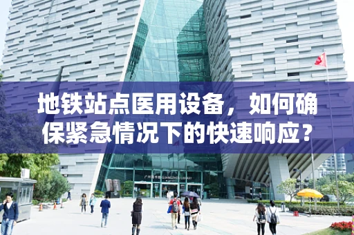 地铁站点医用设备，如何确保紧急情况下的快速响应？