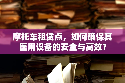 摩托车租赁点，如何确保其医用设备的安全与高效？