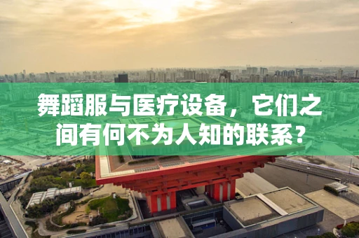 舞蹈服与医疗设备，它们之间有何不为人知的联系？