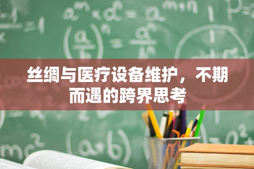 丝绸与医疗设备维护，不期而遇的跨界思考