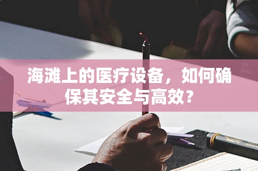海滩上的医疗设备，如何确保其安全与高效？