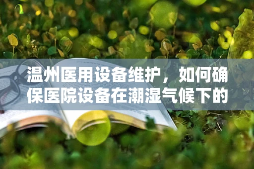 温州医用设备维护，如何确保医院设备在潮湿气候下的稳定运行？