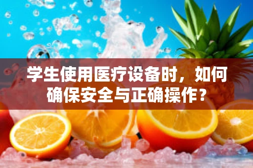 学生使用医疗设备时，如何确保安全与正确操作？
