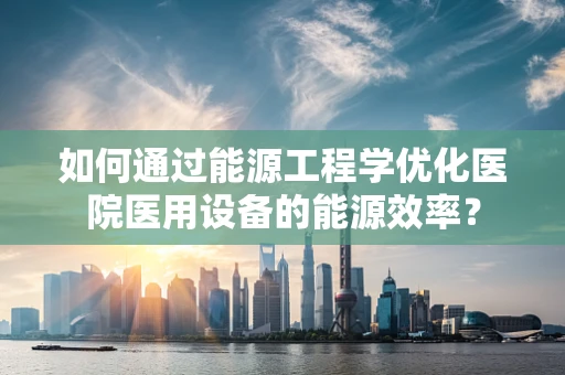 如何通过能源工程学优化医院医用设备的能源效率？