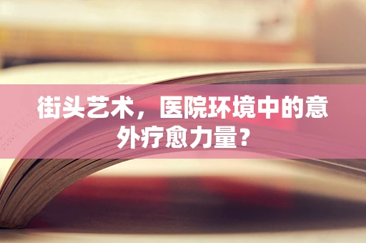 街头艺术，医院环境中的意外疗愈力量？