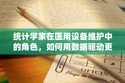 统计学家在医用设备维护中的角色，如何用数据驱动更精准的维护策略？