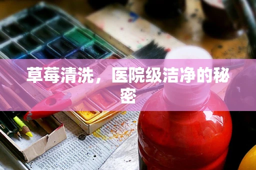 草莓清洗，医院级洁净的秘密