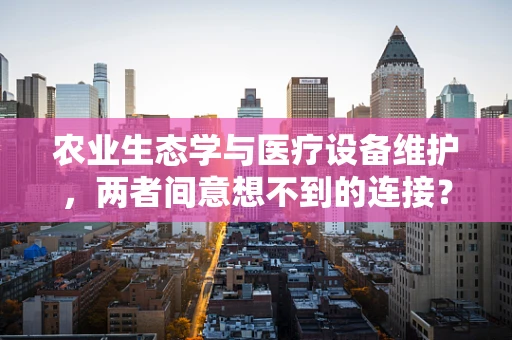 农业生态学与医疗设备维护，两者间意想不到的连接？