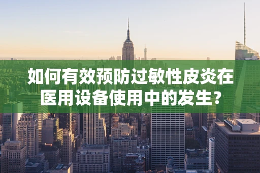 如何有效预防过敏性皮炎在医用设备使用中的发生？