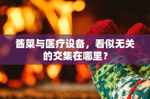 酱菜与医疗设备，看似无关的交集在哪里？