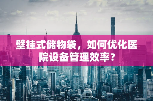 壁挂式储物袋，如何优化医院设备管理效率？