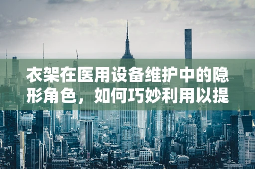 衣架在医用设备维护中的隐形角色，如何巧妙利用以提升效率？