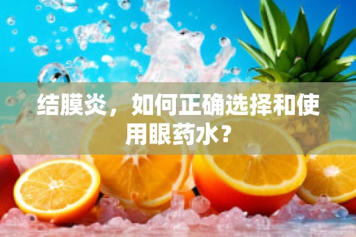结膜炎，如何正确选择和使用眼药水？
