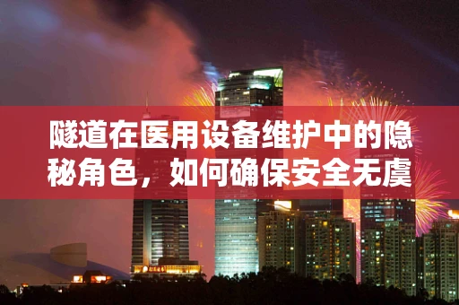 隧道在医用设备维护中的隐秘角色，如何确保安全无虞？