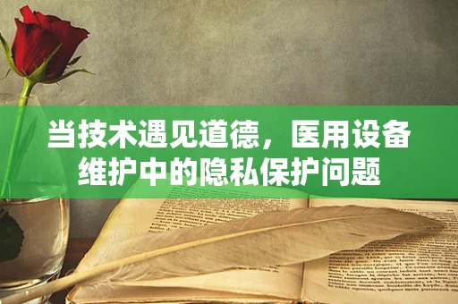 当技术遇见道德，医用设备维护中的隐私保护问题
