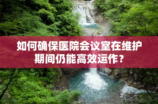 如何确保医院会议室在维护期间仍能高效运作？