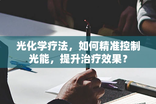 光化学疗法，如何精准控制光能，提升治疗效果？