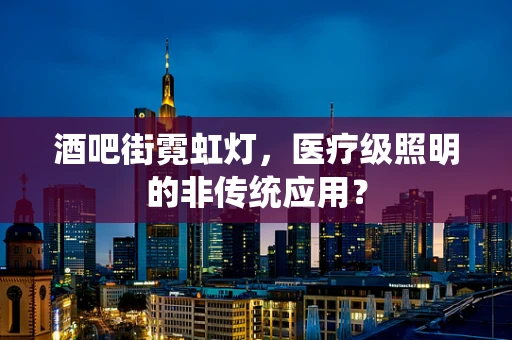 酒吧街霓虹灯，医疗级照明的非传统应用？