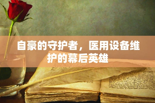自豪的守护者，医用设备维护的幕后英雄