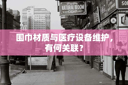 围巾材质与医疗设备维护，有何关联？