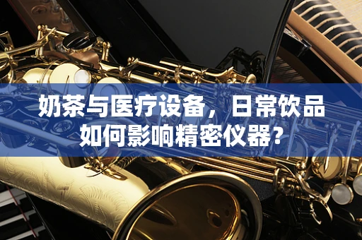 奶茶与医疗设备，日常饮品如何影响精密仪器？