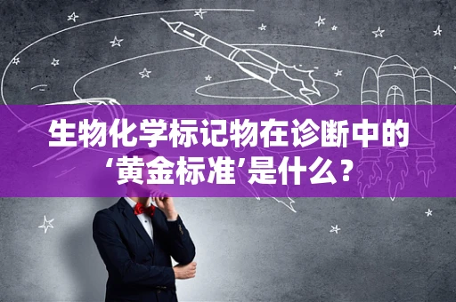 生物化学标记物在诊断中的‘黄金标准’是什么？
