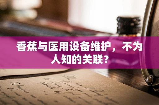 香蕉与医用设备维护，不为人知的关联？