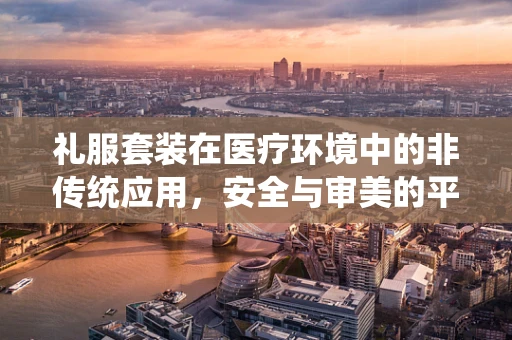 礼服套装在医疗环境中的非传统应用，安全与审美的平衡